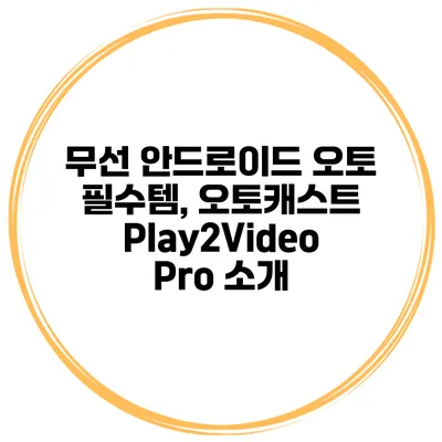 무선 안드로이드 오토 필수템, 오토캐스트 Play2Video Pro 소개