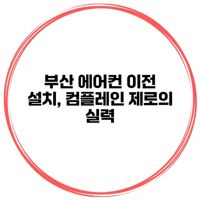 부산 에어컨 이전 설치, 컴플레인 제로의 실력