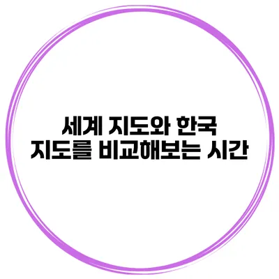 세계 지도와 한국 지도를 비교해보는 시간