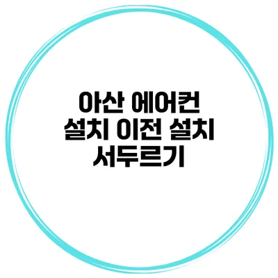 아산 에어컨 설치 이전 설치 서두르기