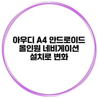 아우디 A4 안드로이드 올인원 네비게이션 설치로 변화