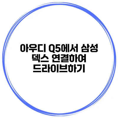 아우디 Q5에서 삼성 덱스 연결하여 드라이브하기