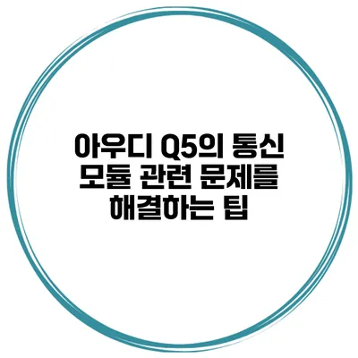 아우디 Q5의 통신 모듈 관련 문제를 해결하는 팁