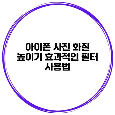 아이폰 사진 화질 높이기 효과적인 필터 사용법