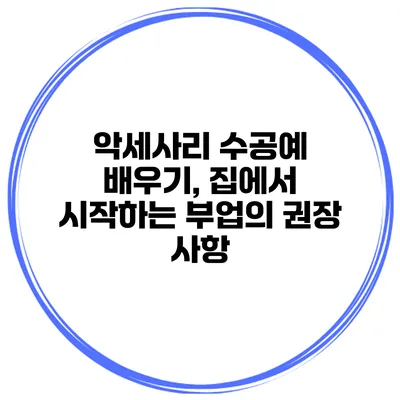 악세사리 수공예 배우기, 집에서 시작하는 부업의 권장 사항