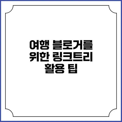 여행 블로거를 위한 링크트리 활용 팁