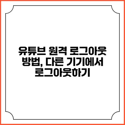 유튜브 원격 로그아웃 방법, 다른 기기에서 로그아웃하기