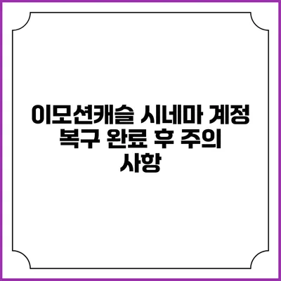 이모션캐슬 시네마 계정 복구 완료 후 주의 사항