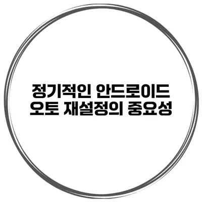 정기적인 안드로이드 오토 재설정의 중요성