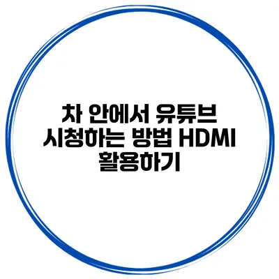 차 안에서 유튜브 시청하는 방법 HDMI 활용하기