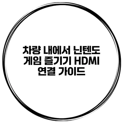 차량 내에서 닌텐도 게임 즐기기 HDMI 연결 가이드