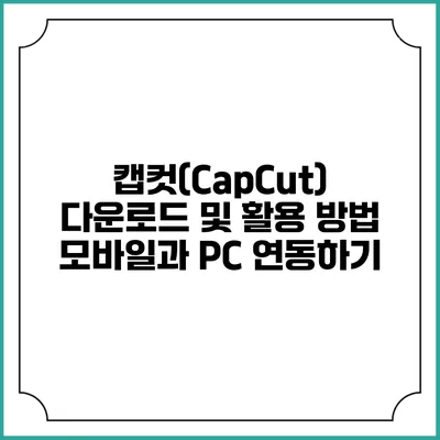 캡컷(CapCut) 다운로드 및 활용 방법 모바일과 PC 연동하기