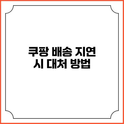 쿠팡 배송 지연 시 대처 방법