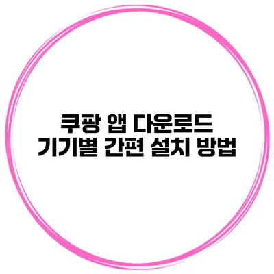 쿠팡 앱 다운로드 기기별 간편 설치 방법