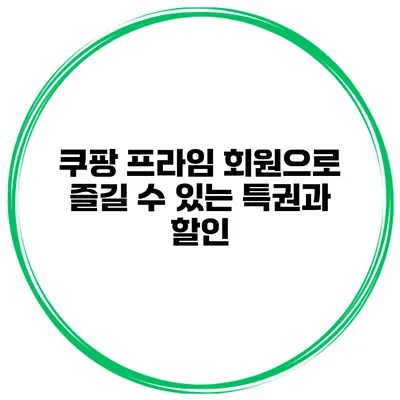 쿠팡 프라임 회원으로 즐길 수 있는 특권과 할인