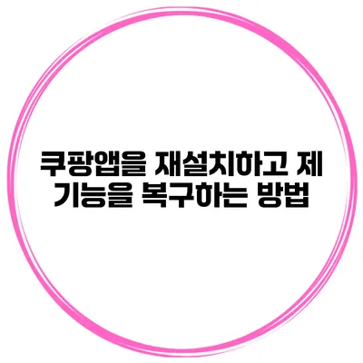 쿠팡앱을 재설치하고 제 기능을 복구하는 방법