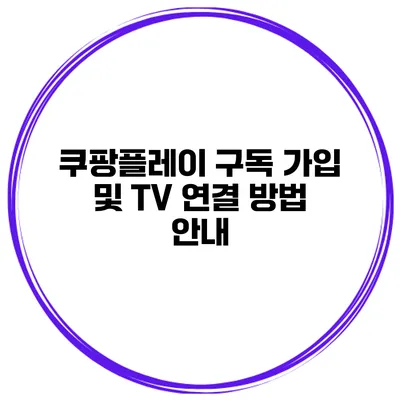 쿠팡플레이 구독 가입 및 TV 연결 방법 안내