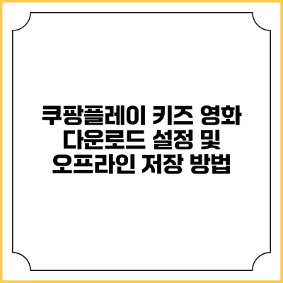 쿠팡플레이 키즈 영화 다운로드 설정 및 오프라인 저장 방법