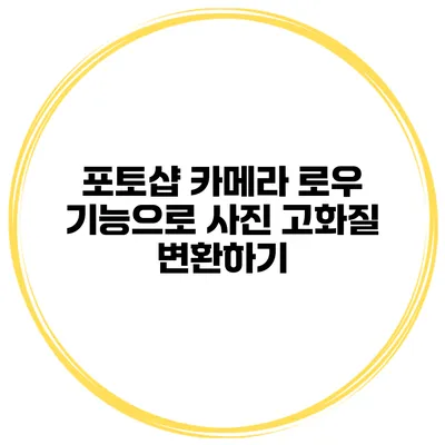 포토샵 카메라 로우 기능으로 사진 고화질 변환하기