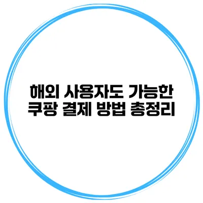 해외 사용자도 가능한 쿠팡 결제 방법 총정리